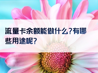 流量卡余额能做什么？有哪些用途呢？