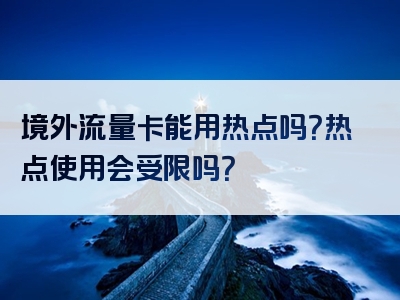 境外流量卡能用热点吗？热点使用会受限吗？