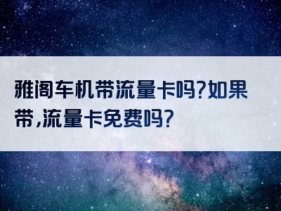 雅阁车机带流量卡吗？如果带，流量卡免费吗？
