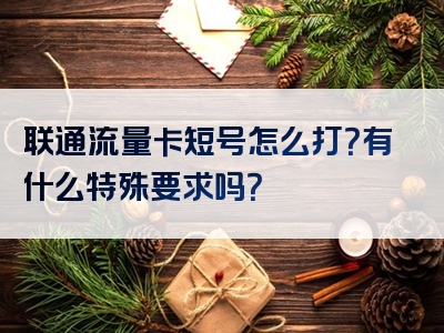 联通流量卡短号怎么打？有什么特殊要求吗？