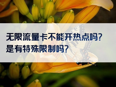 无限流量卡不能开热点吗？是有特殊限制吗？