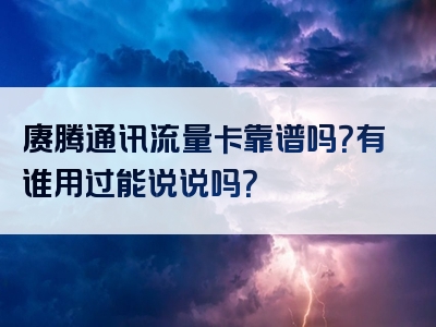 赓腾通讯流量卡靠谱吗？有谁用过能说说吗？