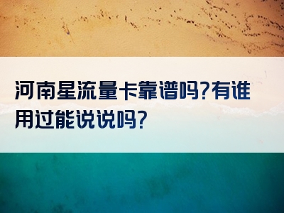 河南星流量卡靠谱吗？有谁用过能说说吗？