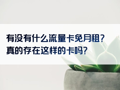 有没有什么流量卡免月租？真的存在这样的卡吗？