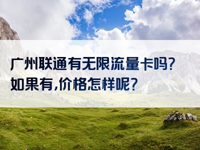广州联通有无限流量卡吗？如果有，价格怎样呢？