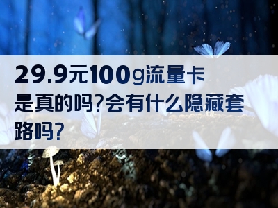 29.9元100g流量卡是真的吗？会有什么隐藏套路吗？
