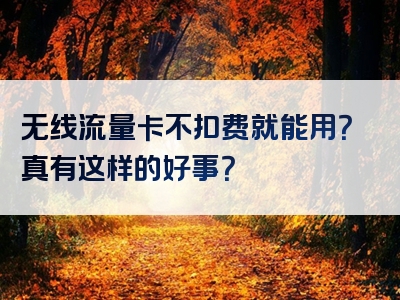 无线流量卡不扣费就能用？真有这样的好事？