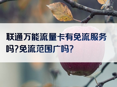 联通万能流量卡有免流服务吗？免流范围广吗？