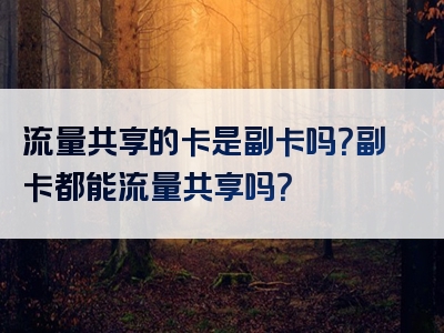 流量共享的卡是副卡吗？副卡都能流量共享吗？