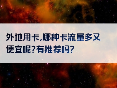 外地用卡，哪种卡流量多又便宜呢？有推荐吗？