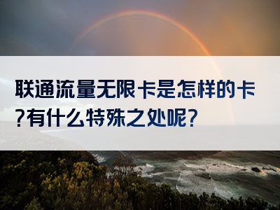 联通流量无限卡是怎样的卡？有什么特殊之处呢？