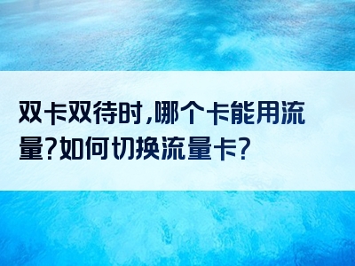 双卡双待时，哪个卡能用流量？如何切换流量卡？
