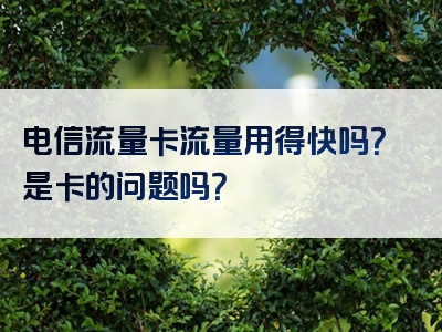 电信流量卡流量用得快吗？是卡的问题吗？