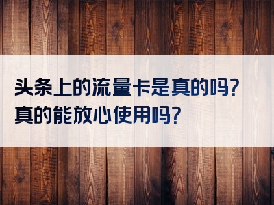 头条上的流量卡是真的吗？真的能放心使用吗？