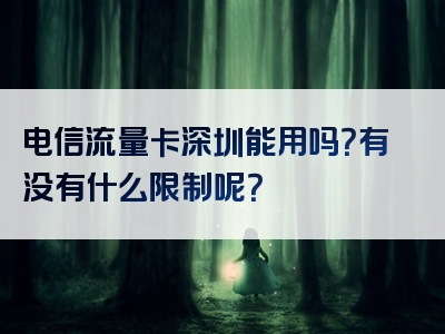 电信流量卡深圳能用吗？有没有什么限制呢？