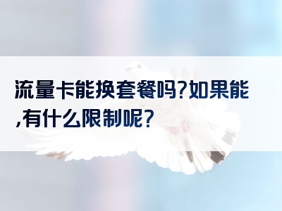 流量卡能换套餐吗？如果能，有什么限制呢？