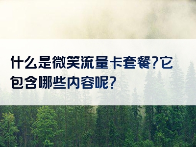 什么是微笑流量卡套餐？它包含哪些内容呢？