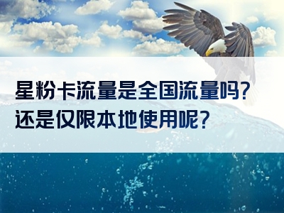 星粉卡流量是全国流量吗？还是仅限本地使用呢？