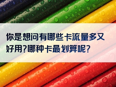 你是想问有哪些卡流量多又好用？哪种卡最划算呢？