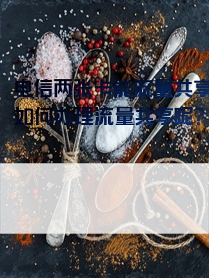 电信两张卡能流量共享吗？如何办理流量共享呢？