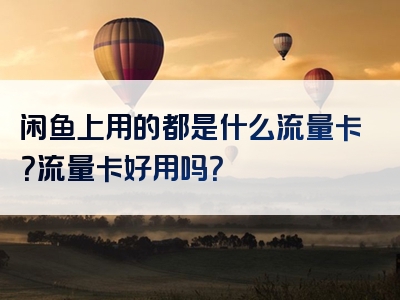 闲鱼上用的都是什么流量卡？流量卡好用吗？