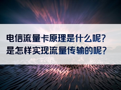 电信流量卡原理是什么呢？是怎样实现流量传输的呢？