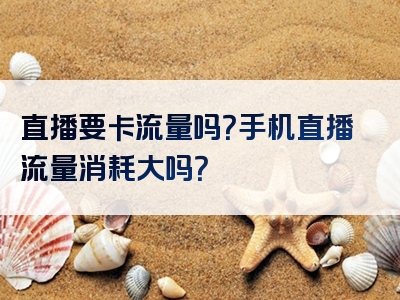 直播要卡流量吗？手机直播流量消耗大吗？