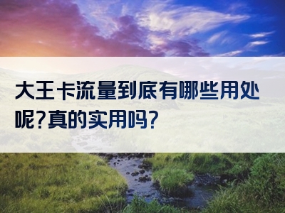 大王卡流量到底有哪些用处呢？真的实用吗？