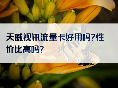 天威视讯流量卡好用吗？性价比高吗？