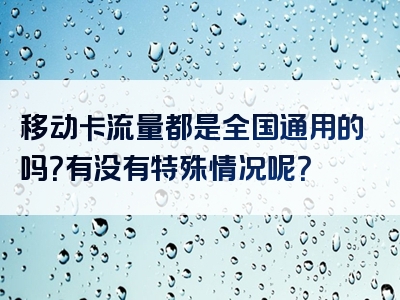 移动卡流量都是全国通用的吗？有没有特殊情况呢？