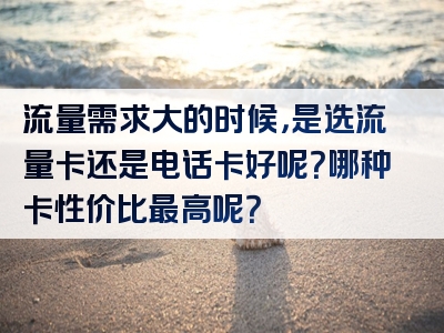 流量需求大的时候，是选流量卡还是电话卡好呢？哪种卡性价比最高呢？