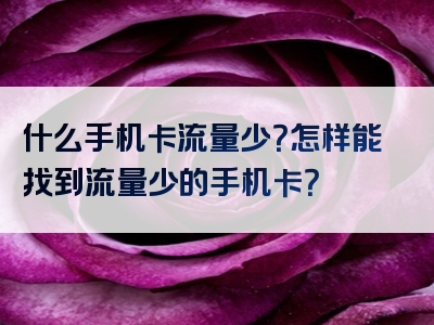 什么手机卡流量少？怎样能找到流量少的手机卡？