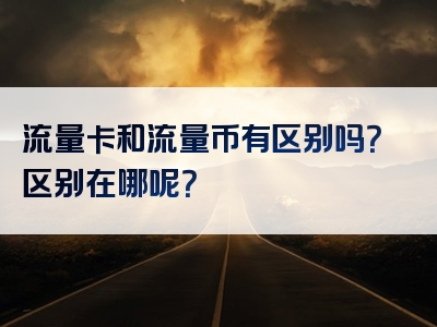流量卡和流量币有区别吗？区别在哪呢？