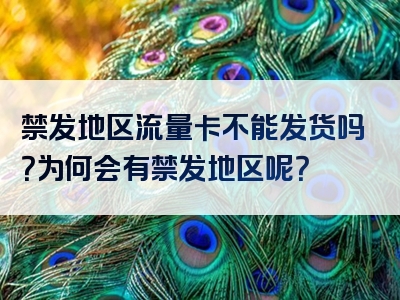 禁发地区流量卡不能发货吗？为何会有禁发地区呢？