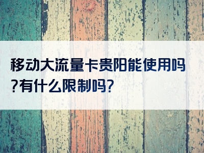 移动大流量卡贵阳能使用吗？有什么限制吗？