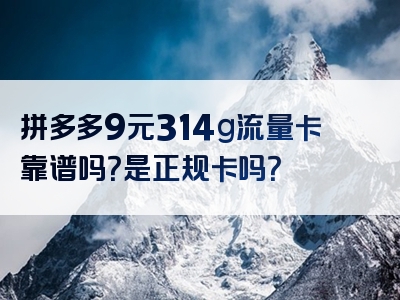 拼多多9元314g流量卡靠谱吗？是正规卡吗？
