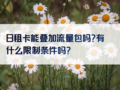 日租卡能叠加流量包吗？有什么限制条件吗？