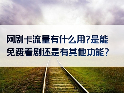网剧卡流量有什么用？是能免费看剧还是有其他功能？