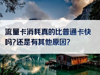 流量卡消耗真的比普通卡快吗？还是有其他原因？