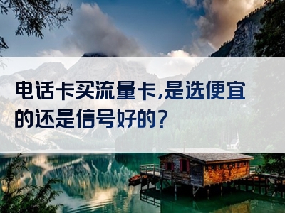 电话卡买流量卡，是选便宜的还是信号好的？