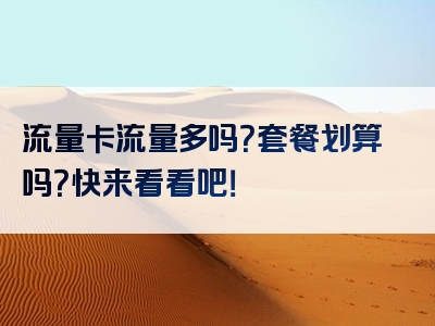 流量卡流量多吗？套餐划算吗？快来看看吧！