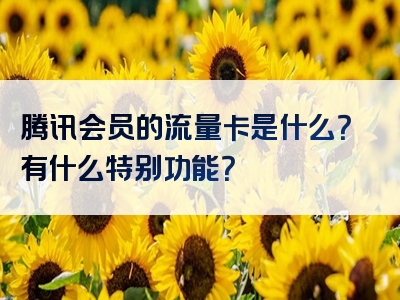 腾讯会员的流量卡是什么？有什么特别功能？
