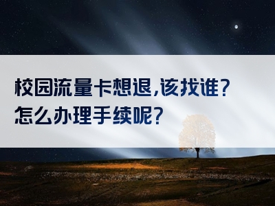 校园流量卡想退，该找谁？怎么办理手续呢？