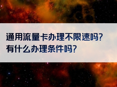 通用流量卡办理不限速吗？有什么办理条件吗？
