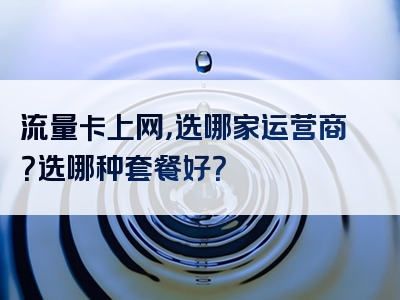 流量卡上网，选哪家运营商？选哪种套餐好？