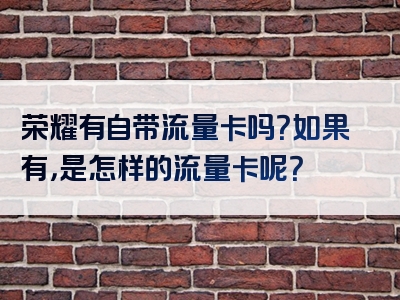 荣耀有自带流量卡吗？如果有，是怎样的流量卡呢？