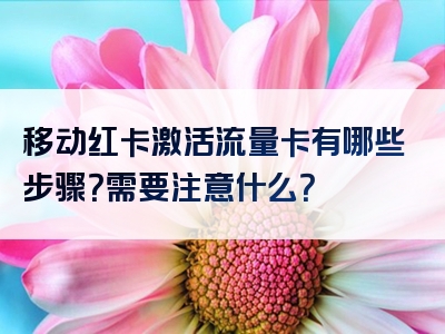 移动红卡激活流量卡有哪些步骤？需要注意什么？