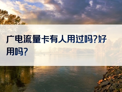 广电流量卡有人用过吗？好用吗？