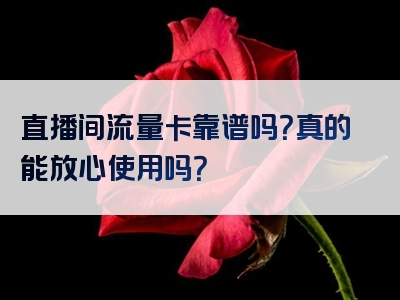 直播间流量卡靠谱吗？真的能放心使用吗？