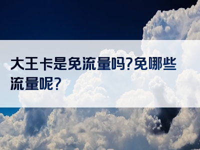 大王卡是免流量吗？免哪些流量呢？